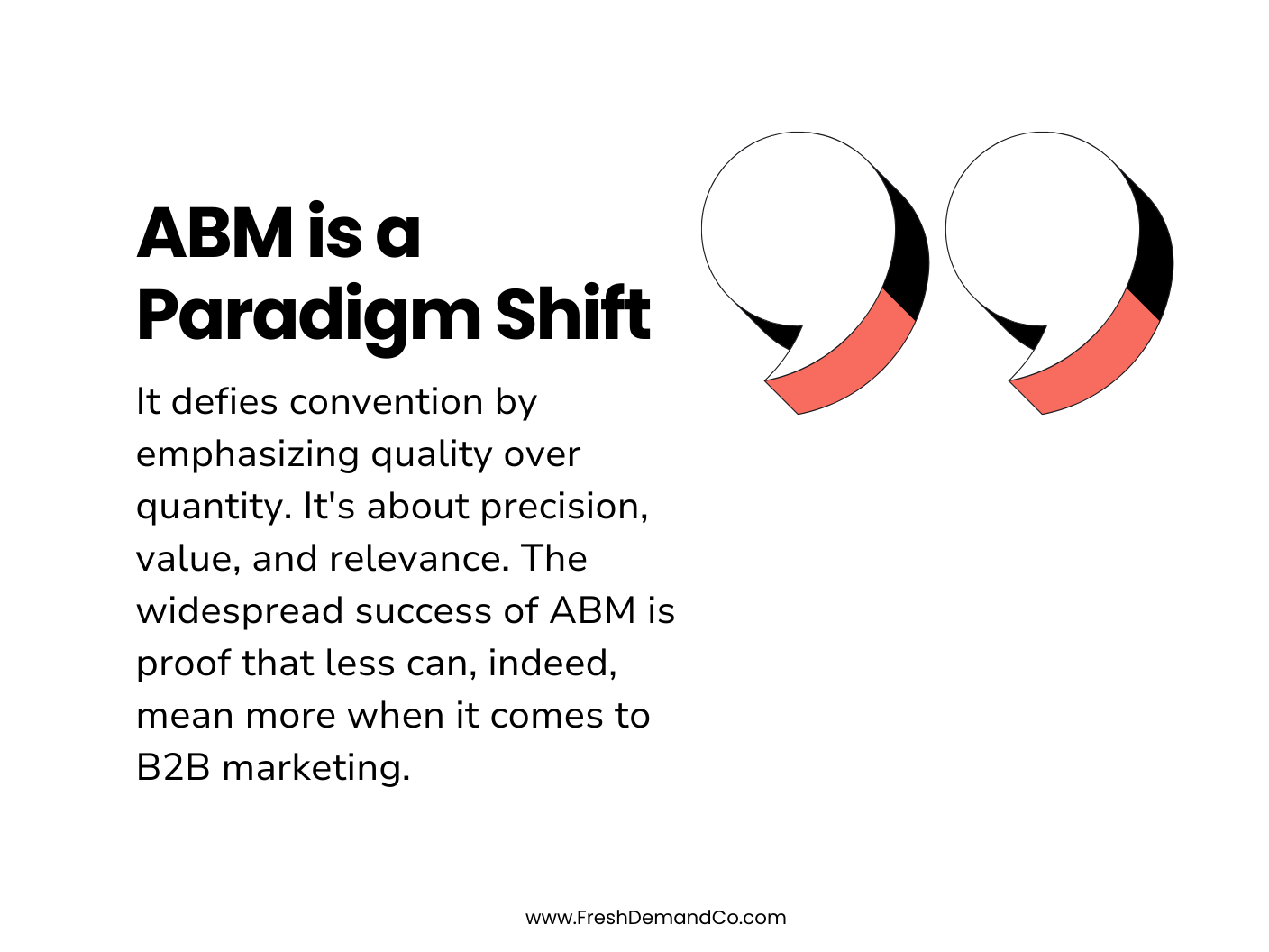 Account-based marketing is a Paradigm Shift. It defies convention by emphasizing quality over quantity. It's about precision, value, and relevance. The widespread success of ABM is proof that less can, indeed, mean more when it comes to B2B marketing pictured with a quotation mark.