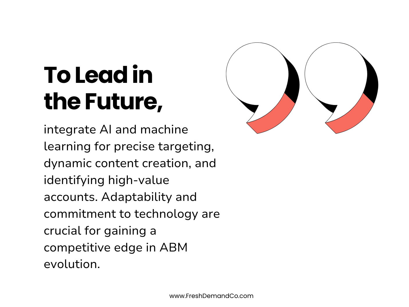 To Lead in the Future, integrate AI and machine learning for precise targeting, dynamic content creation, and identifying high-value accounts. Adaptability and commitment to technology are crucial for gaining a competitive edge in ABM evolution.