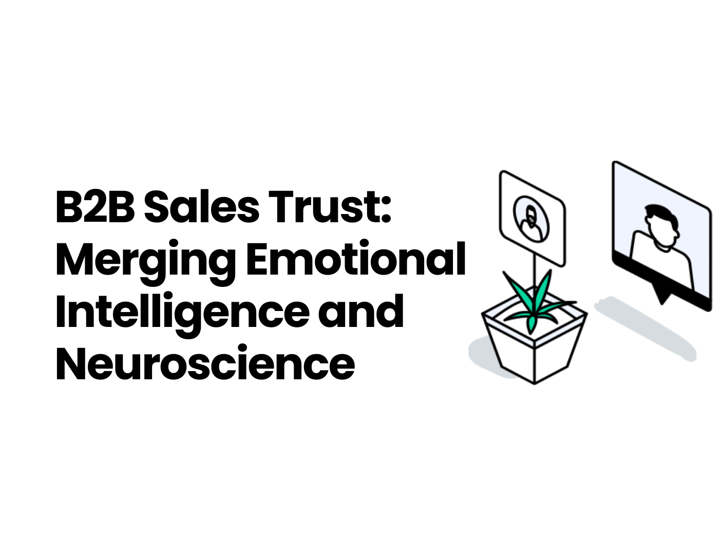 Infographic titled, B2B Sales Trust: Merging Emotional Intelligence and Neuroscience with a picture of a plant and screens symbolizing sales connection in the digital age.